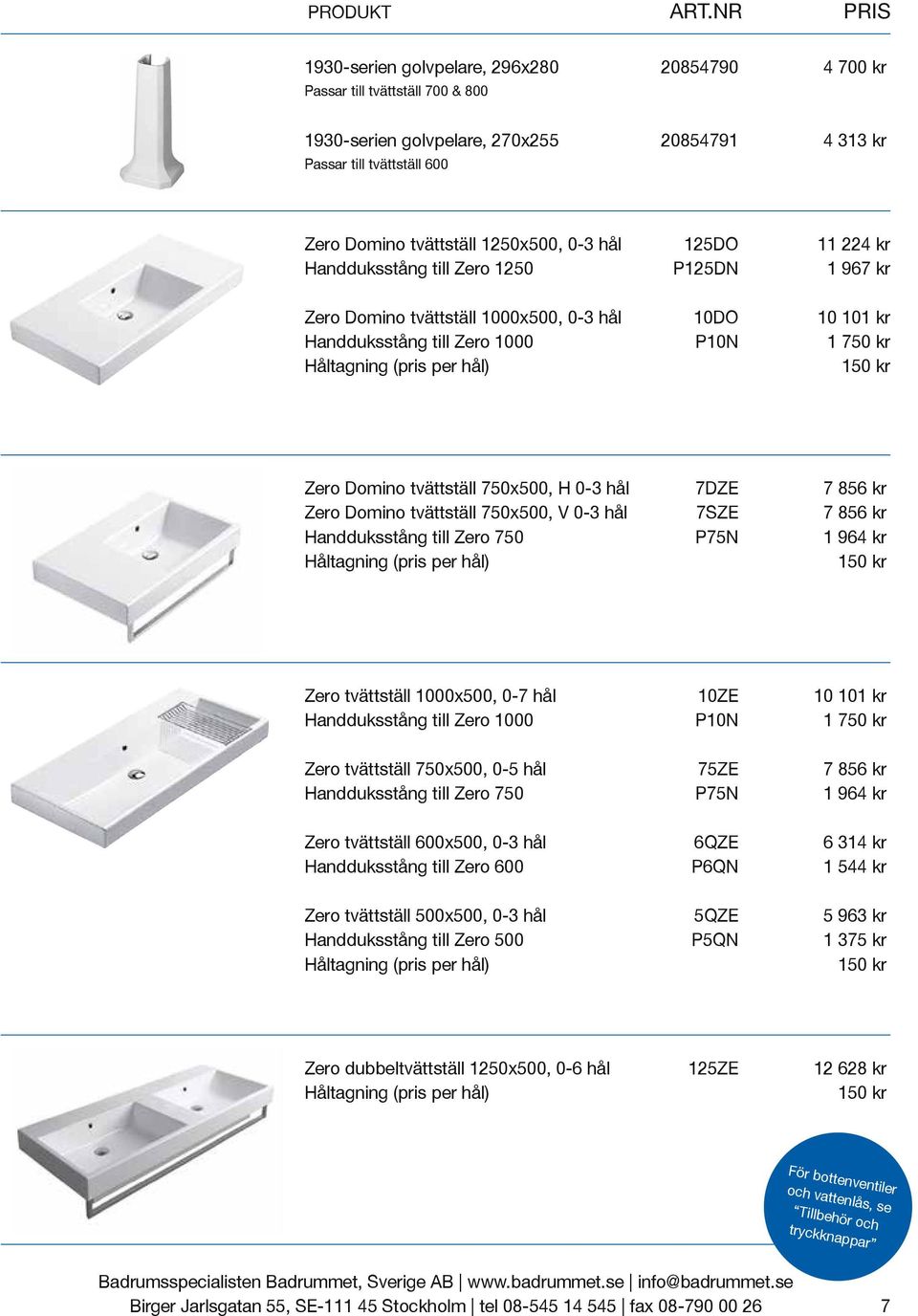 1250x500, 0-3 hål 125DO 11 224 kr Handduksstång till Zero 1250 P125DN 1 967 kr Zero Domino tvättställ 1000x500, 0-3 hål 10DO 10 101 kr Handduksstång till Zero 1000 P10N 1 750 kr Zero Domino