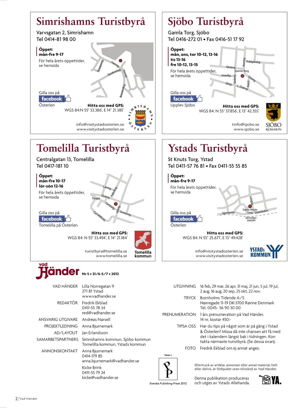 Gilla oss på Silog. Söderg. L. Österg. Österg. Götg. Österlen Hitta oss med GPS: WGS 84:n 55 33.386, e 14 21.385 Upplev Sjöbo Hitta oss med GPS: WGS 84: n 55 37.856, e 13 42.