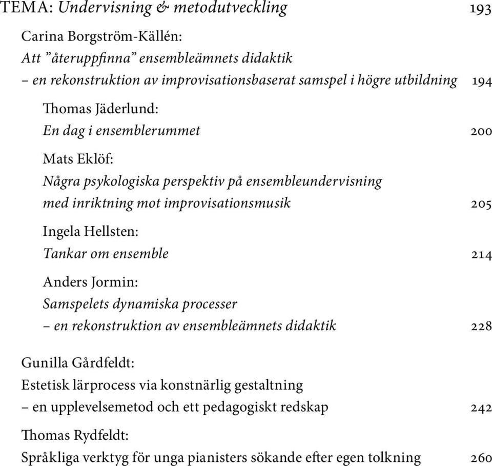 205 Ingela Hellsten: Tankar om ensemble 214 Anders Jormin: Samspelets dynamiska processer en rekonstruktion av ensembleämnets didaktik 228 Gunilla Gårdfeldt: Estetisk