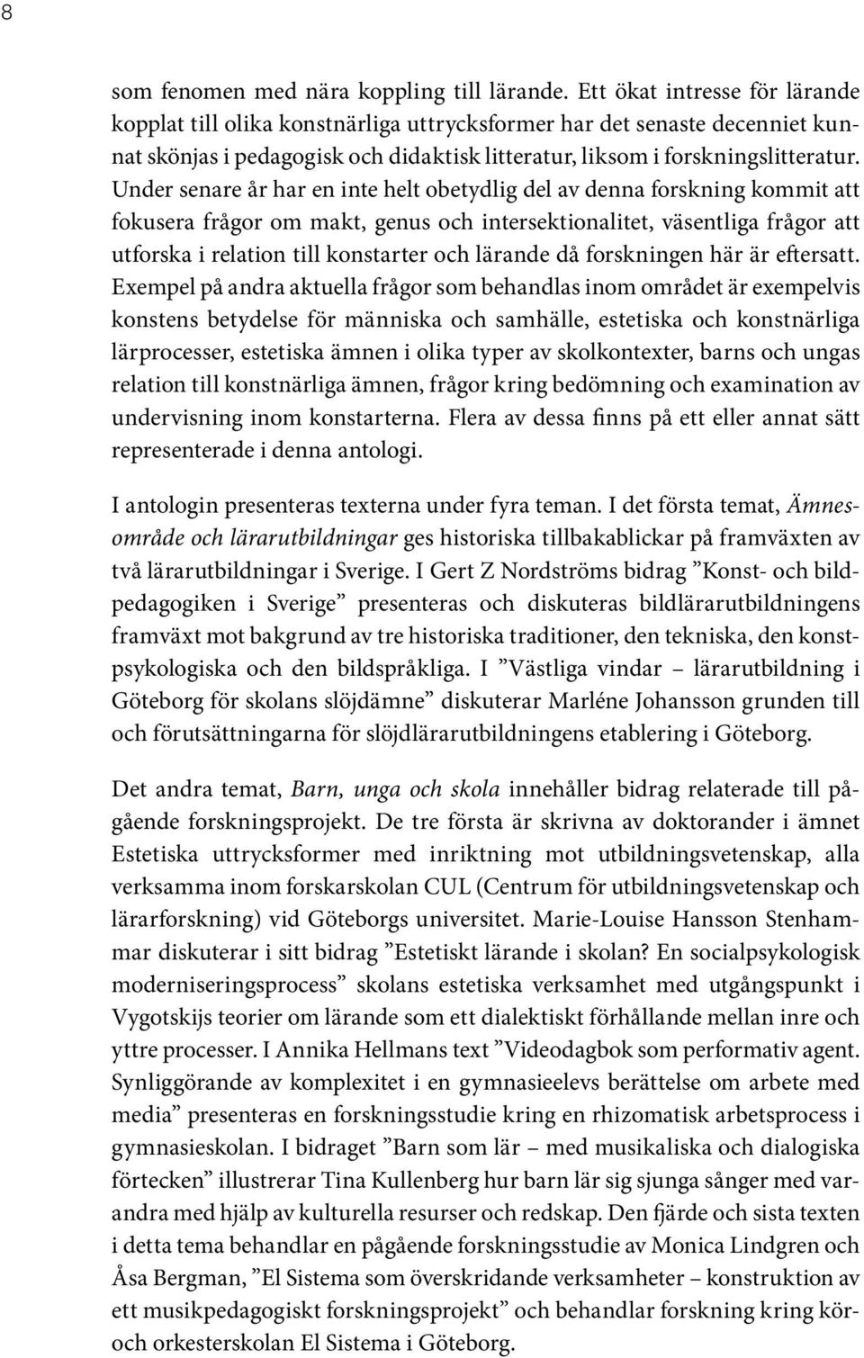 Under senare år har en inte helt obetydlig del av denna forskning kommit att fokusera frågor om makt, genus och intersektionalitet, väsentliga frågor att utforska i relation till konstarter och