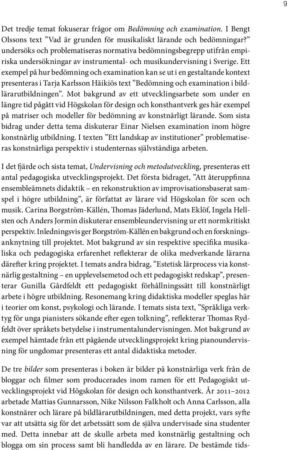 Ett exempel på hur bedömning och examination kan se ut i en gestaltande kontext presenteras i Tarja Karlsson Häikiös text Bedömning och examination i bildlärarutbildningen.