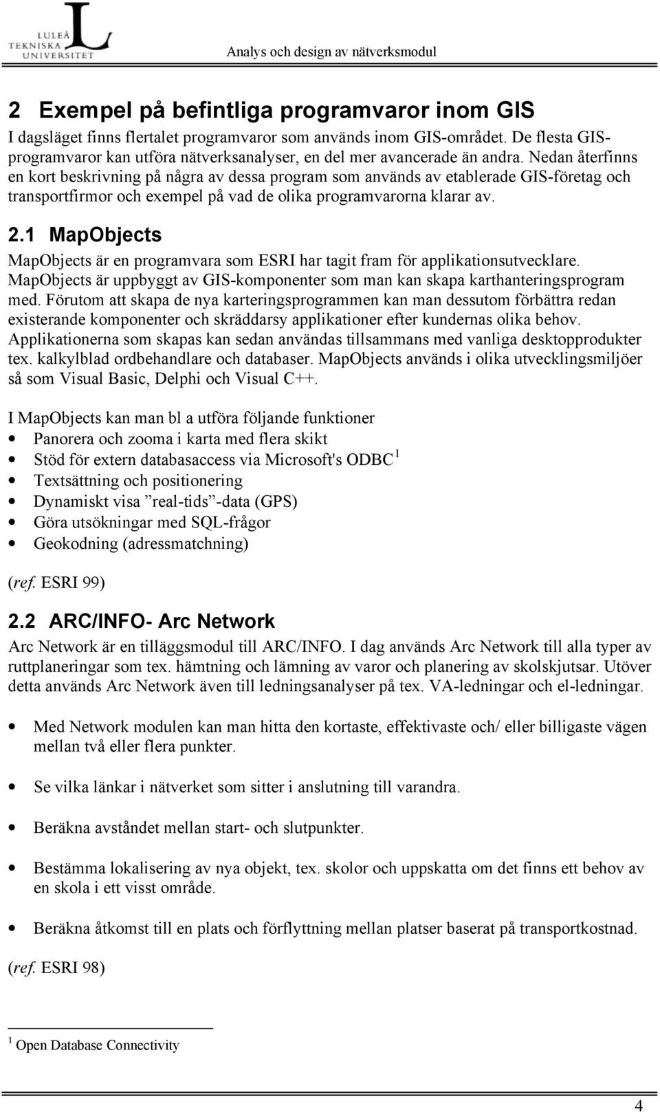 Nedan återfinns en kort beskrivning på några av dessa program som används av etablerade GIS-företag och transportfirmor och exempel på vad de olika programvarorna klarar av. 2.