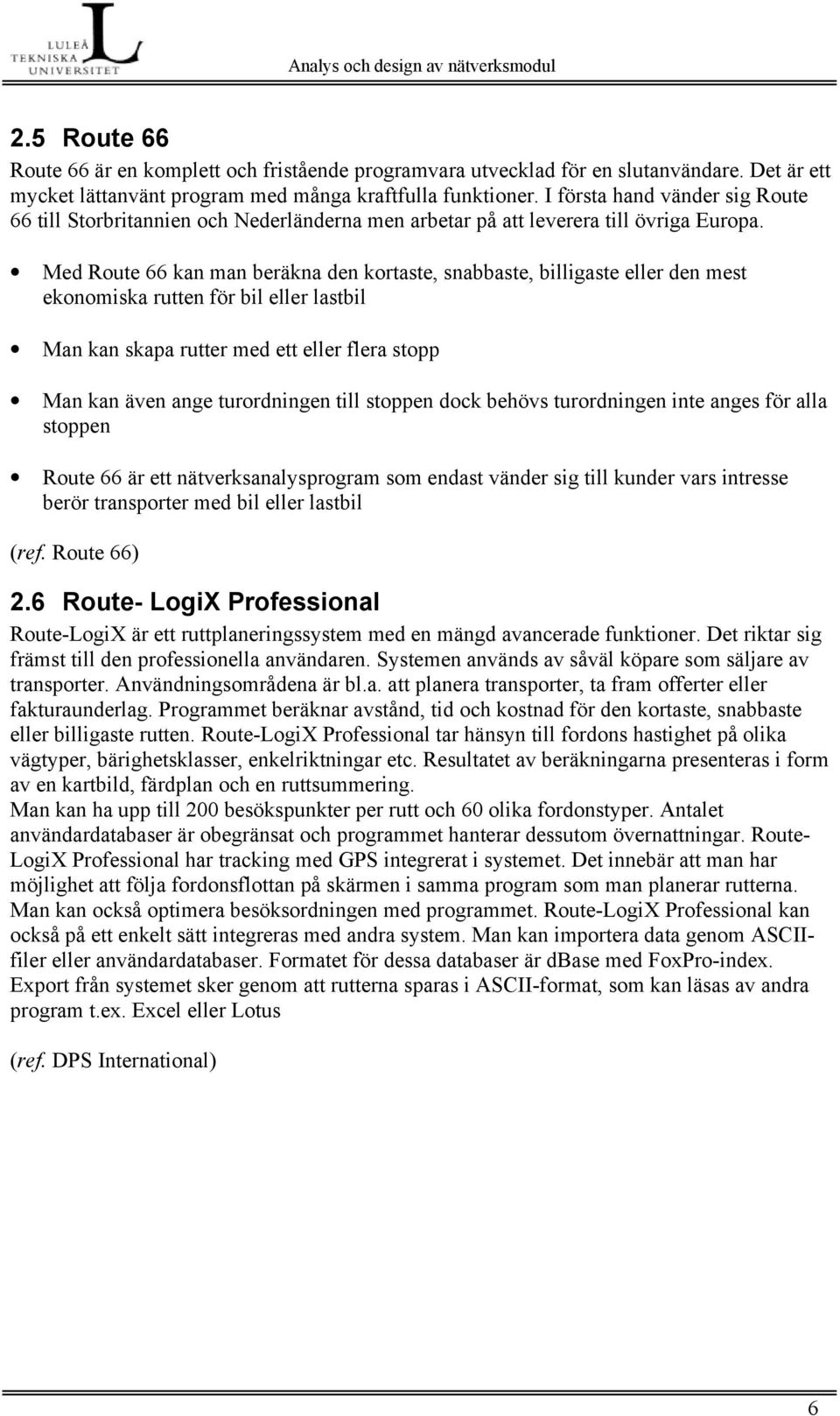 Med Route 66 kan man beräkna den kortaste, snabbaste, billigaste eller den mest ekonomiska rutten för bil eller lastbil Man kan skapa rutter med ett eller flera stopp Man kan även ange turordningen