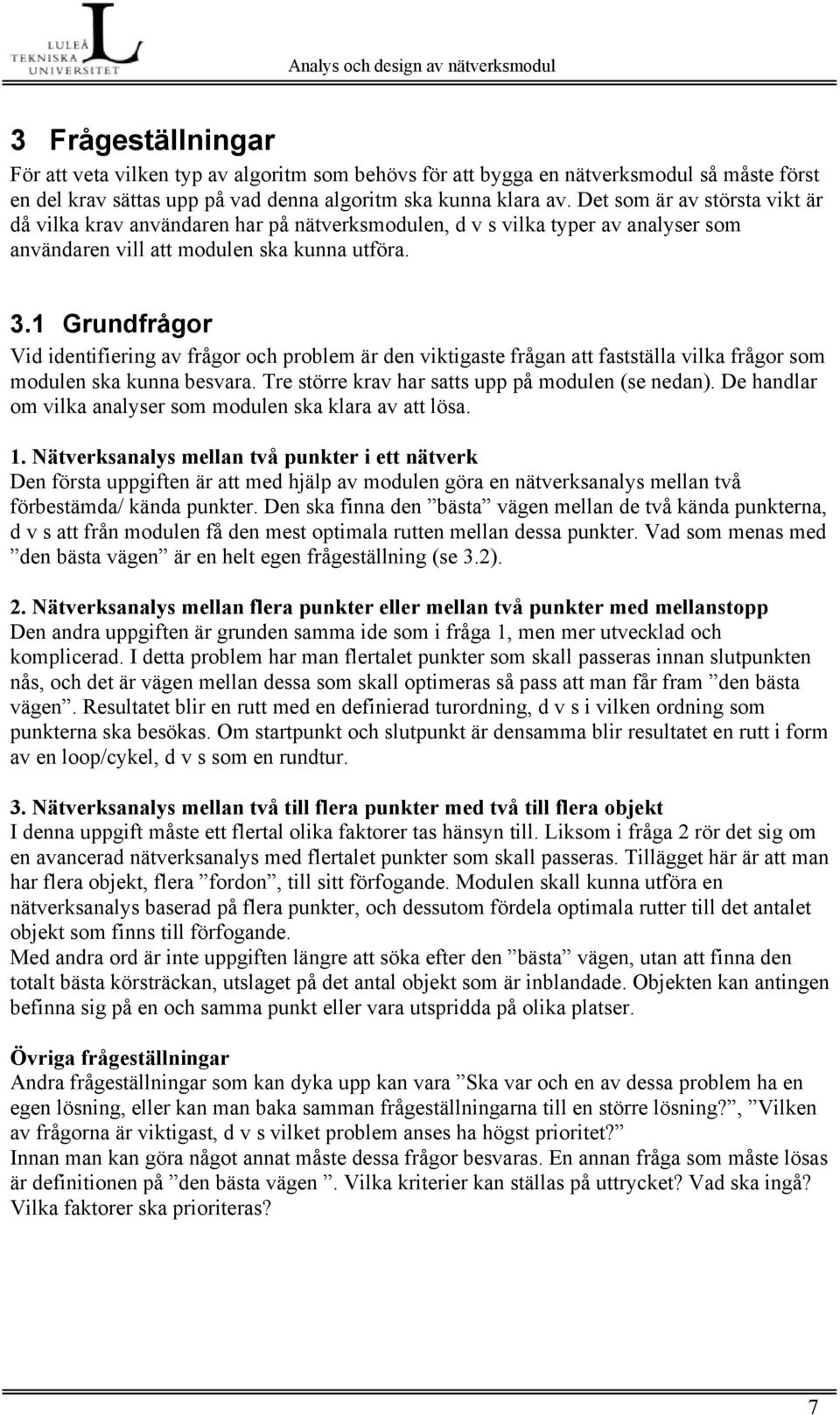 1 Grundfrågor Vid identifiering av frågor och problem är den viktigaste frågan att fastställa vilka frågor som modulen ska kunna besvara. Tre större krav har satts upp på modulen (se nedan).