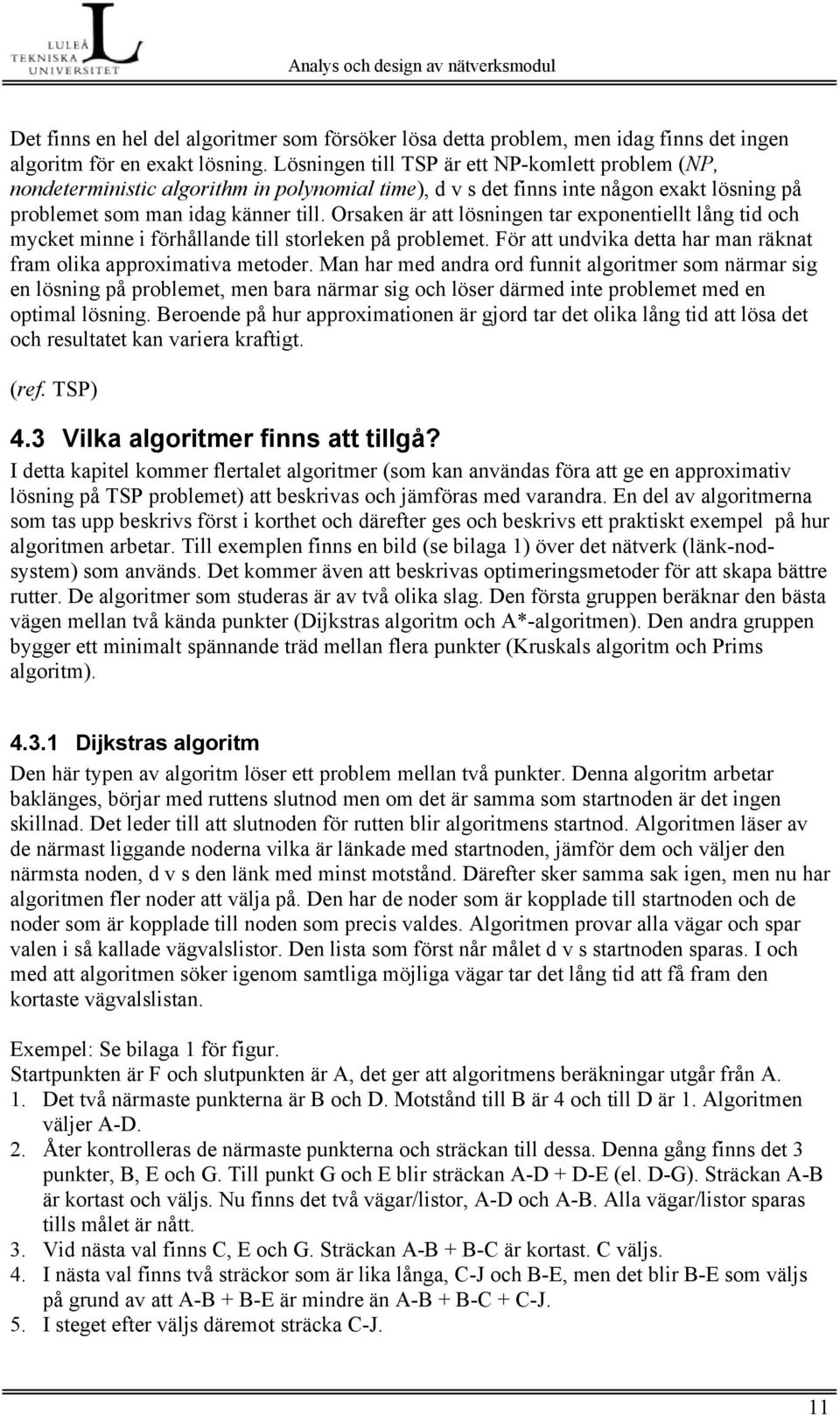 Orsaken är att lösningen tar exponentiellt lång tid och mycket minne i förhållande till storleken på problemet. För att undvika detta har man räknat fram olika approximativa metoder.