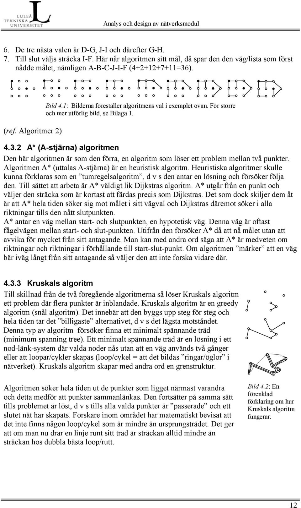 2 A* (A-stjärna) algoritmen Den här algoritmen är som den förra, en algoritm som löser ett problem mellan två punkter. Algoritmen A* (uttalas A-stjärna) är en heuristisk algoritm.