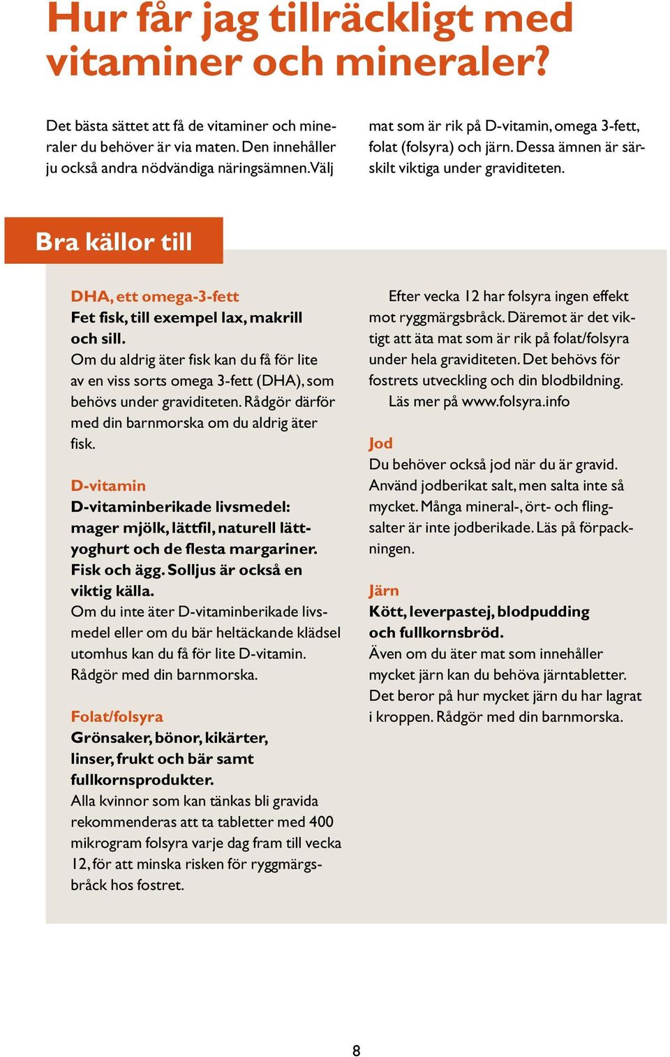 Bra källor till DHA, ett omega-3-fett Fet fisk, till exempel lax, makrill och sill. Om du aldrig äter fisk kan du få för lite av en viss sorts omega 3-fett (DHA), som behövs under graviditeten.