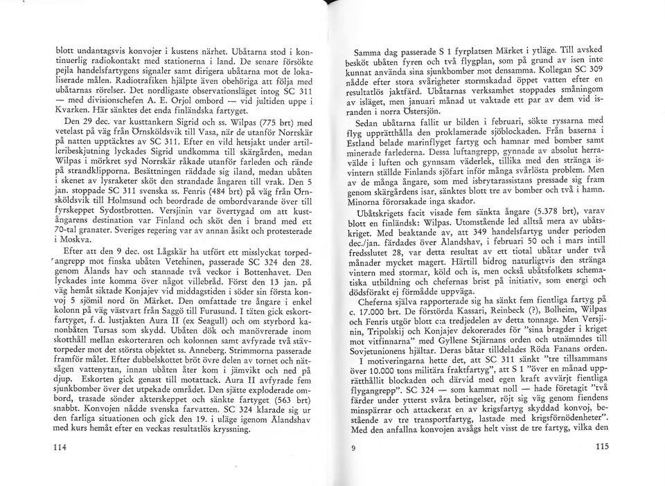 Det nordligaste observationsläget intog SC 311 - med divisionschefen A. E. Orjol ombord - vid jultiden uppe i K varken. Här sänktes det enda finländska fartyget. Den 29 dec.