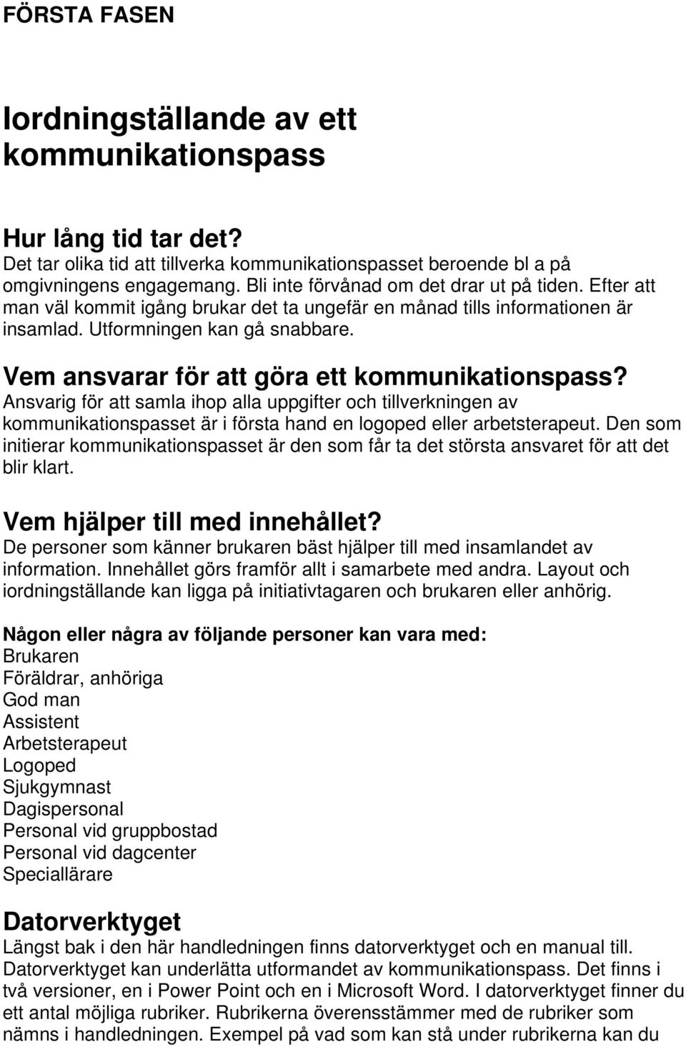 Vem ansvarar för att göra ett kommunikationspass? Ansvarig för att samla ihop alla uppgifter och tillverkningen av kommunikationspasset är i första hand en logoped eller arbetsterapeut.