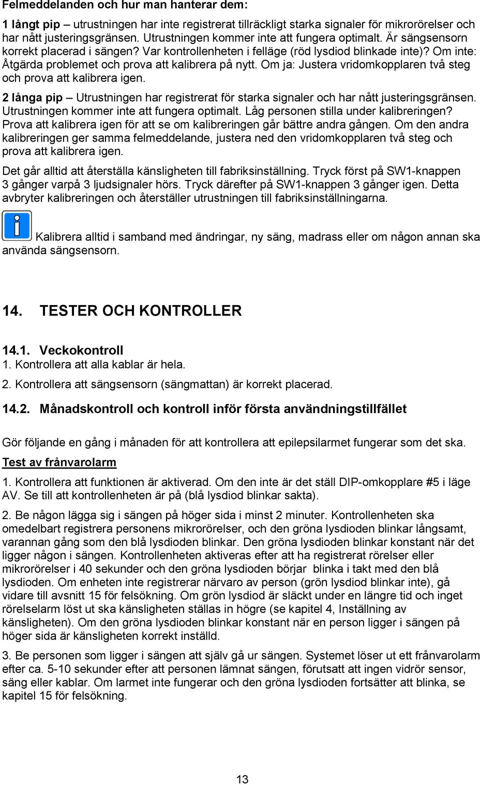 Om inte: Åtgärda problemet och prova att kalibrera på nytt. Om ja: Justera vridomkopplaren två steg och prova att kalibrera igen.