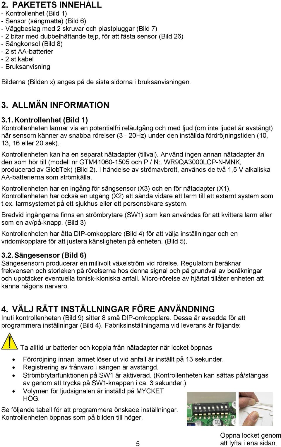 Kontrollenhet (Bild 1) Kontrollenheten larmar via en potentialfri reläutgång och med ljud (om inte ljudet är avstängt) när sensorn känner av snabba rörelser (3-20Hz) under den inställda