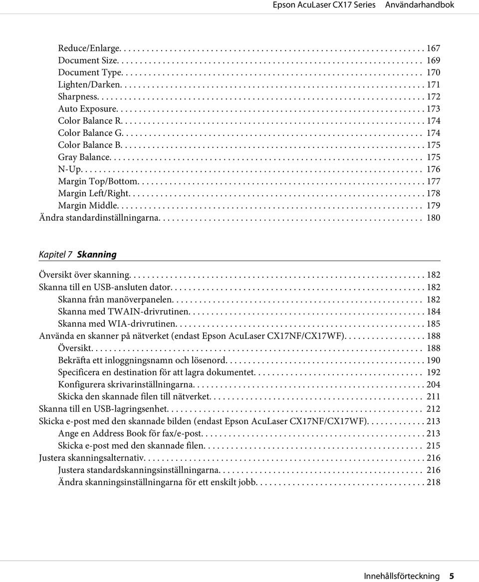 .. 182 Skanna till en USB-ansluten dator... 182 Skanna från manöverpanelen... 182 Skanna med TWAIN-drivrutinen... 184 Skanna med WIA-drivrutinen.