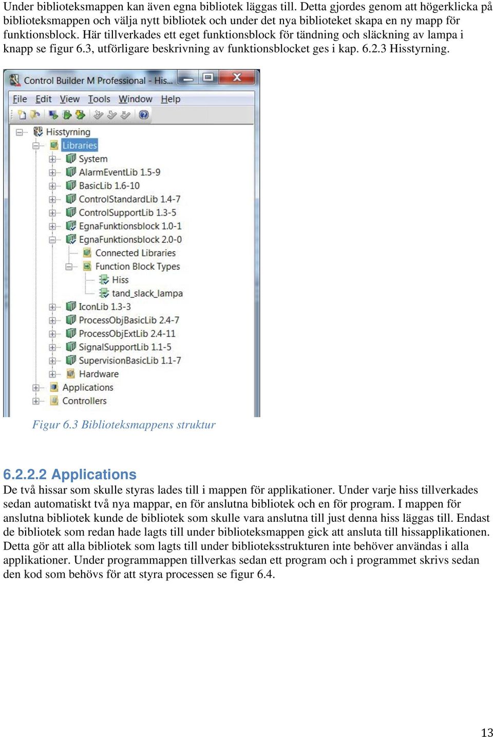 Här tillverkades ett eget funktionsblock för tändning och släckning av lampa i knapp se figur 6.3, utförligare beskrivning av funktionsblocket ges i kap. 6.2.3 Hisstyrning. Figur 6.