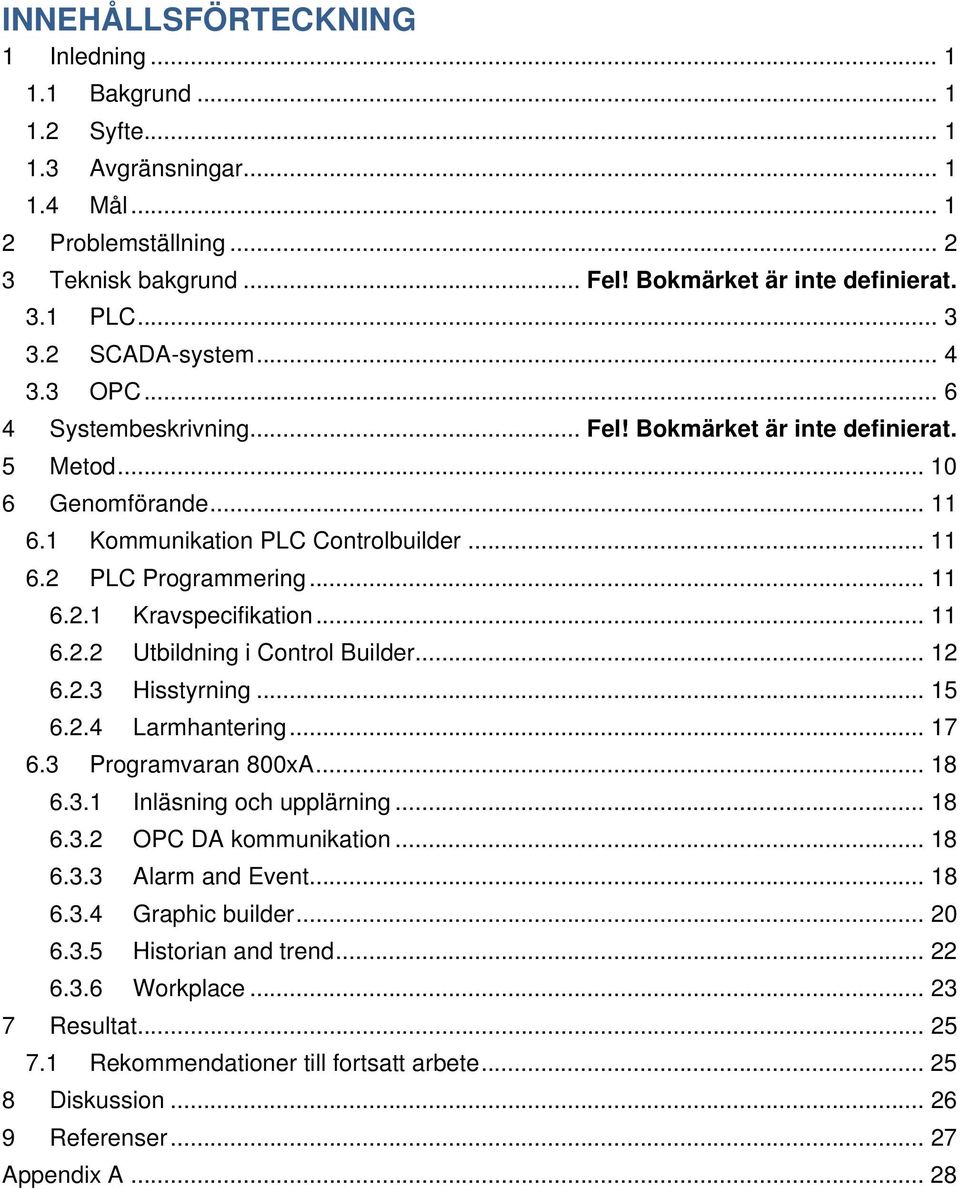 .. 11 6.2.1 Kravspecifikation... 11 6.2.2 Utbildning i Control Builder... 12 6.2.3 Hisstyrning... 15 6.2.4 Larmhantering... 17 6.3 Programvaran 800xA... 18 6.3.1 Inläsning och upplärning... 18 6.3.2 OPC DA kommunikation.