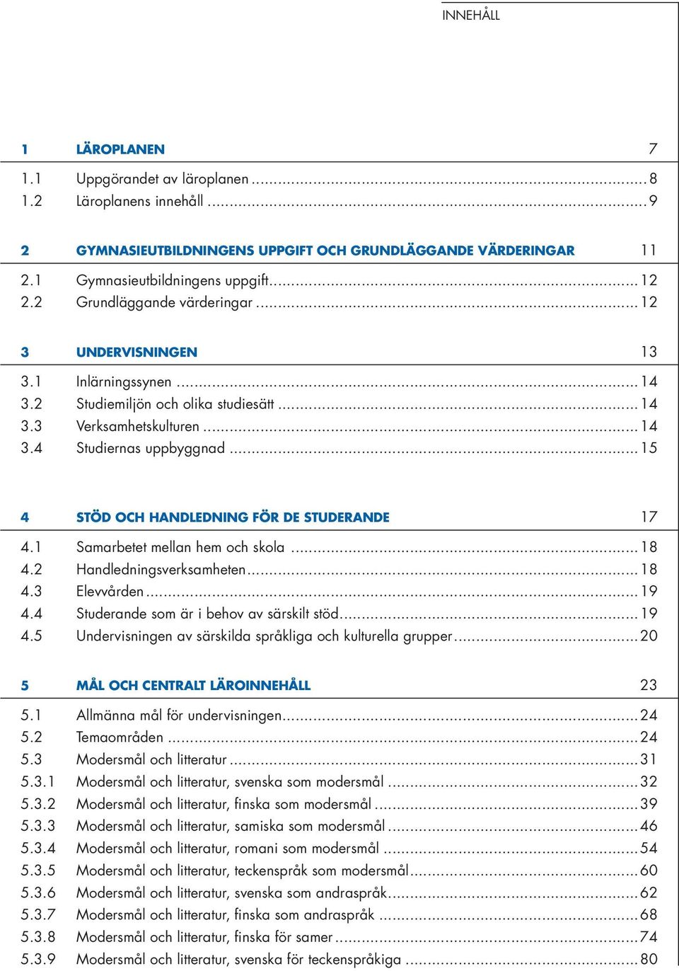 ..15 4 STÖD OCH HANDLEDNING FÖR DE STUDERANDE 17 4.1 Samarbetet mellan hem och skola...18 4.2 Handledningsverksamheten...18 4.3 Elevvården...19 4.