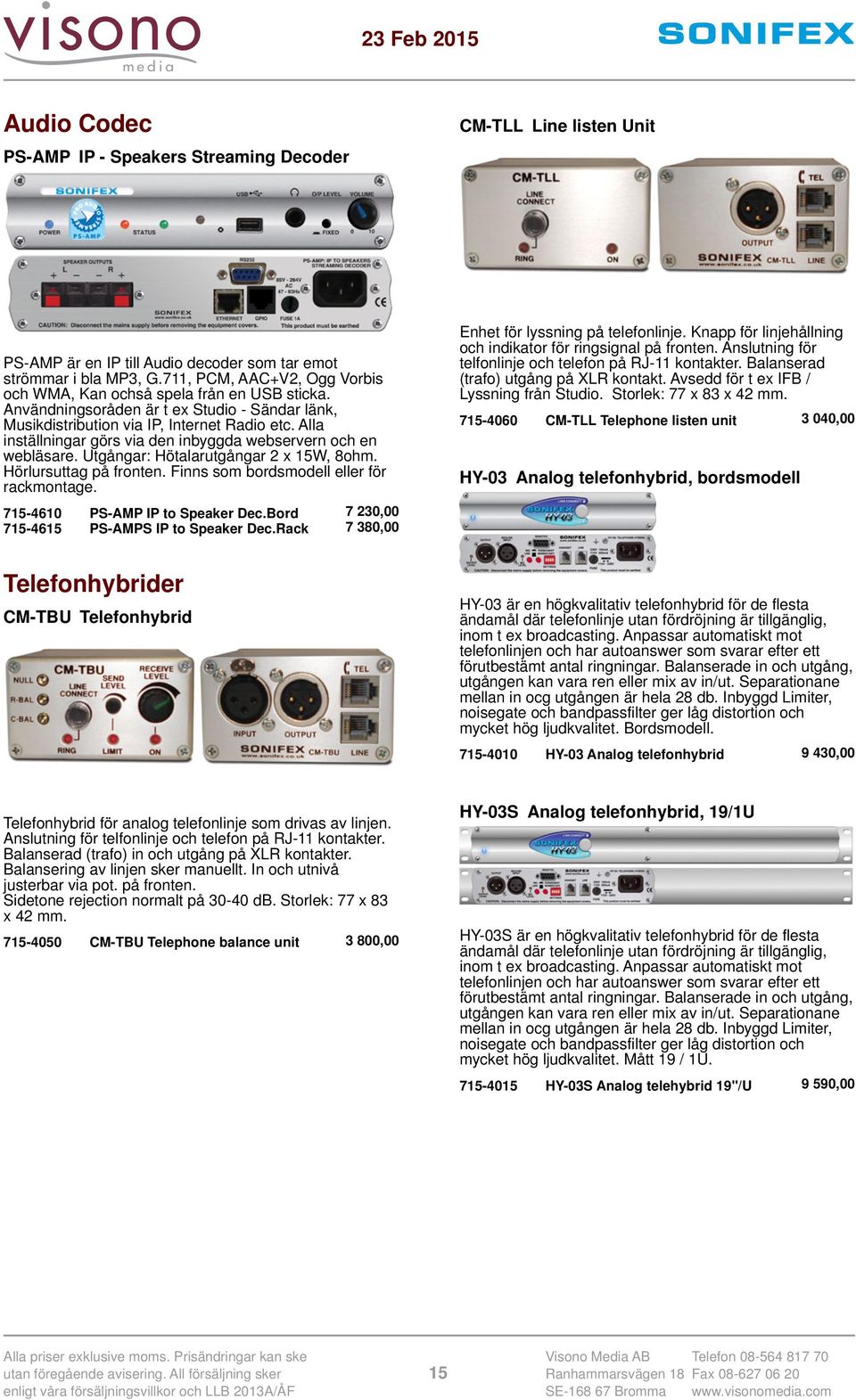 Alla inställningar görs via den inbyggda webservern och en webläsare. Utgångar: Hötalarutgångar 2 x 15W, 8ohm. Hörlursuttag på fronten. Finns som bordsmodell eller för rackmontage.