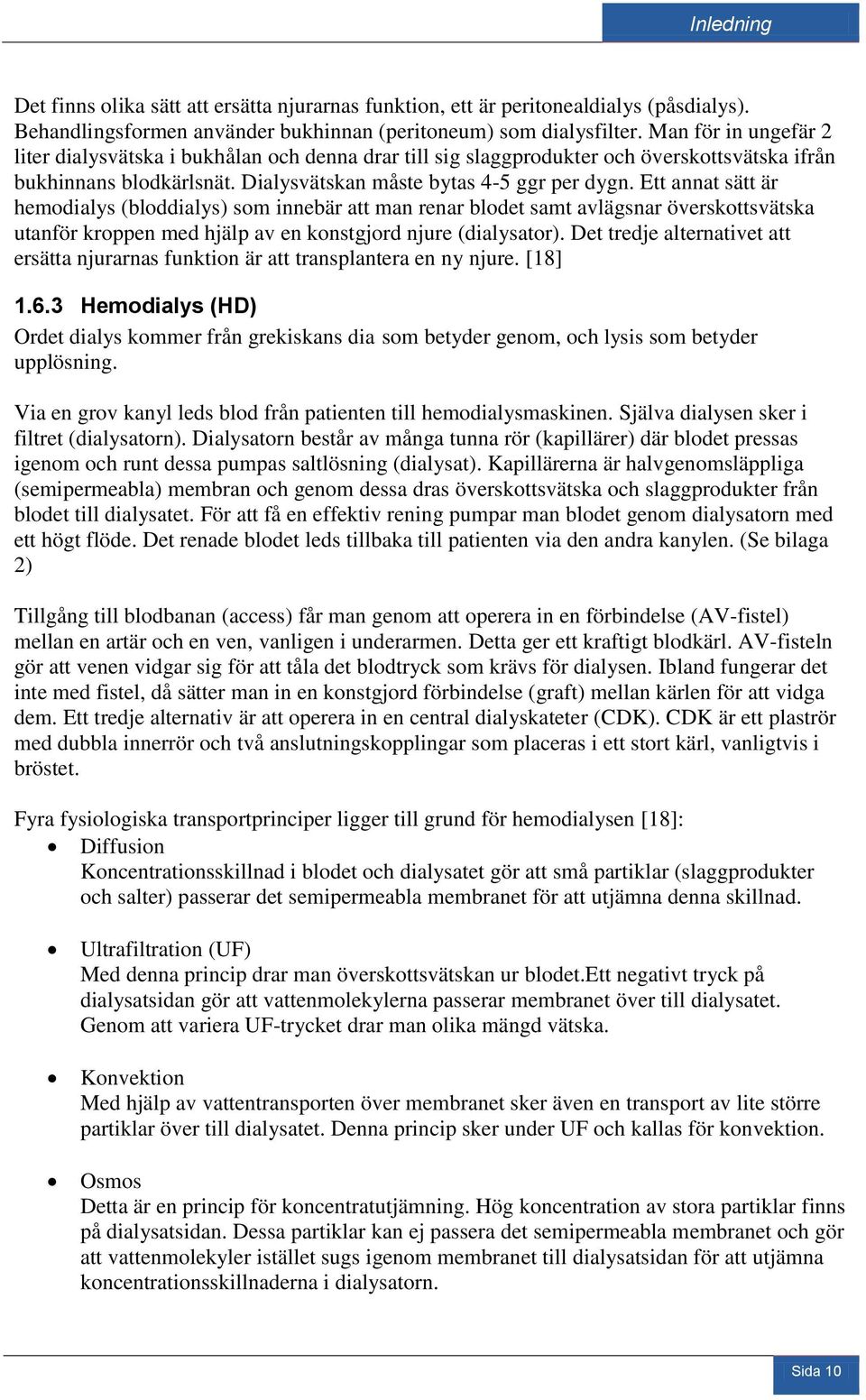 Ett annat sätt är hemodialys (bloddialys) som innebär att man renar blodet samt avlägsnar överskottsvätska utanför kroppen med hjälp av en konstgjord njure (dialysator).