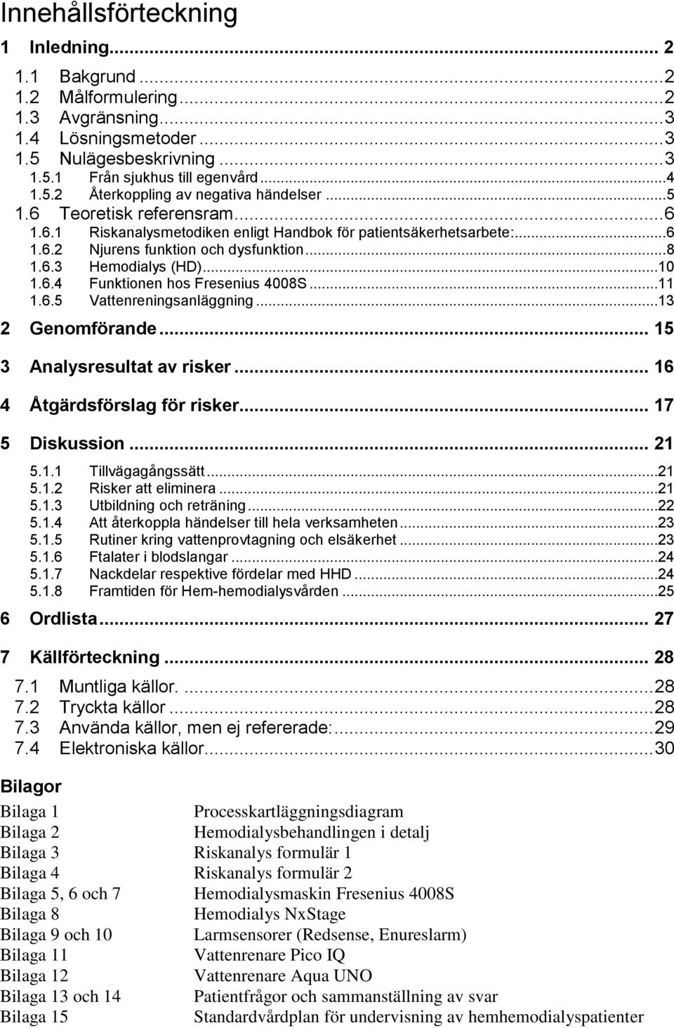 ..11 1.6.5 Vattenreningsanläggning...13 2 Genomförande... 15 3 Analysresultat av risker... 16 4 Åtgärdsförslag för risker... 17 5 Diskussion... 21 5.1.1 Tillvägagångssätt...21 5.1.2 Risker att eliminera.