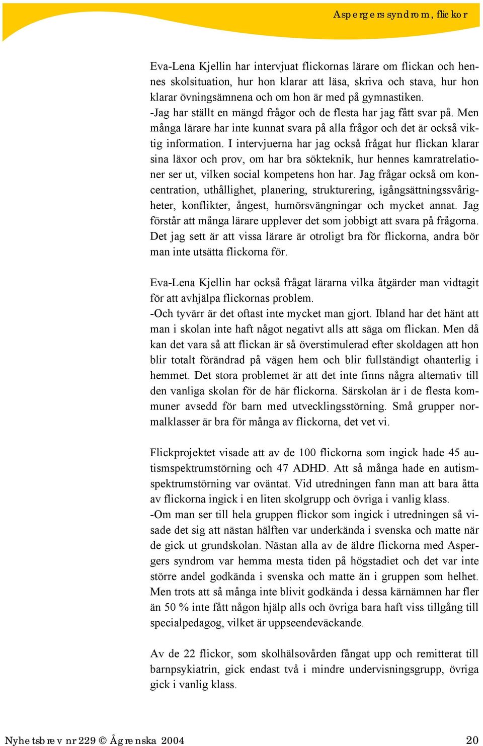 I intervjuerna har jag också frågat hur flickan klarar sina läxor och prov, om har bra sökteknik, hur hennes kamratrelationer ser ut, vilken social kompetens hon har.