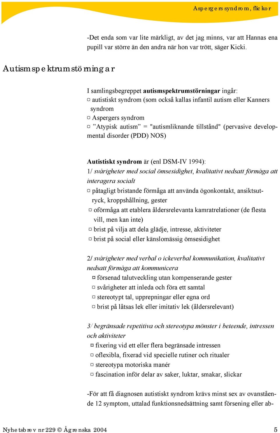 "autismliknande tillstånd" (pervasive developmental disorder (PDD) NOS) Autistiskt syndrom är (enl DSM-IV 1994): 1/ svårigheter med social ömsesidighet, kvalitativt nedsatt förmåga att interagera