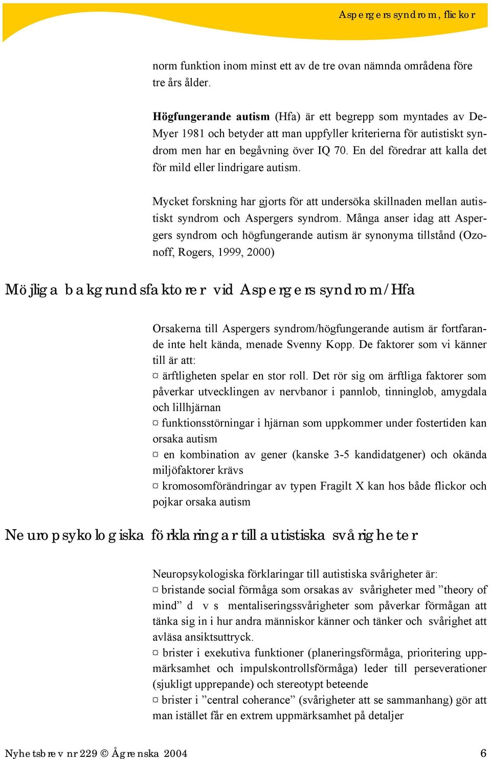 En del föredrar att kalla det för mild eller lindrigare autism. Mycket forskning har gjorts för att undersöka skillnaden mellan autistiskt syndrom och Aspergers syndrom.