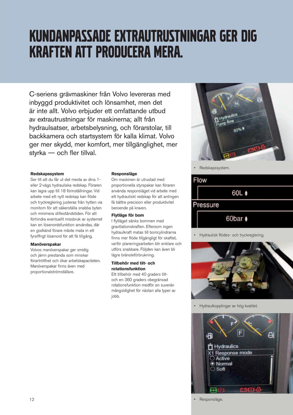 Volvo ger mer skydd, mer komfort, mer tillgänglighet, mer styrka och fl er tillval. Redskapssystem Ser till att du får ut det mesta av dina 1- eller 2-vägs hydrauliska redskap.