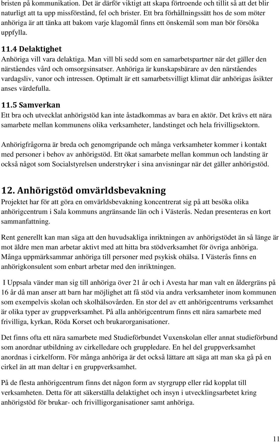 Man vill bli sedd som en samarbetspartner när det gäller den närståendes vård och omsorgsinsatser. Anhöriga är kunskapsbärare av den närståendes vardagsliv, vanor och intressen.