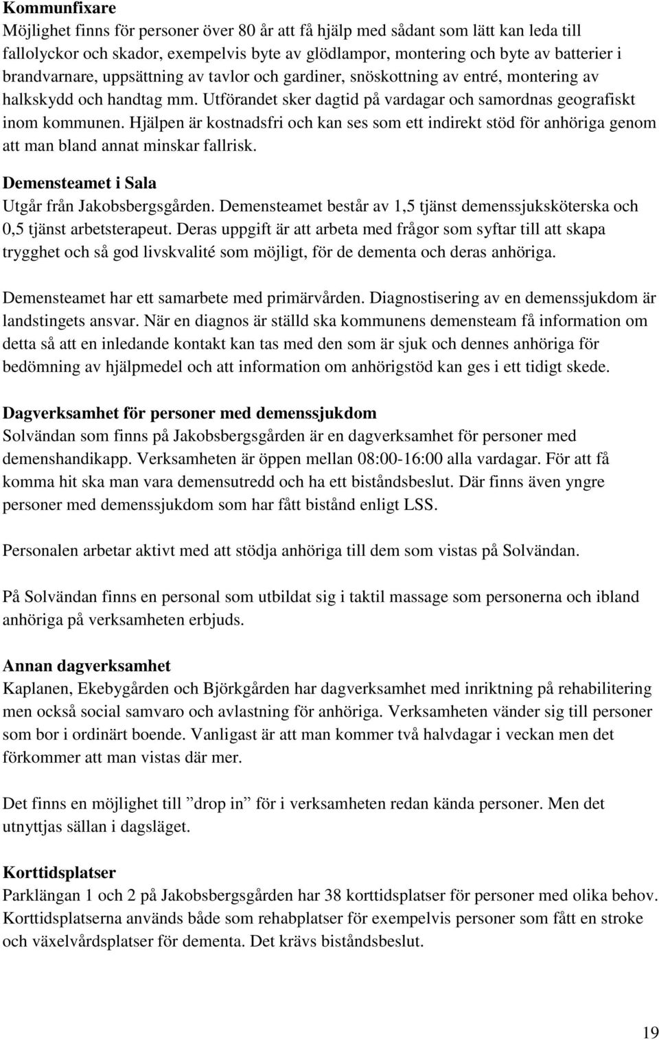 Hjälpen är kostnadsfri och kan ses som ett indirekt stöd för anhöriga genom att man bland annat minskar fallrisk. Demensteamet i Sala Utgår från Jakobsbergsgården.