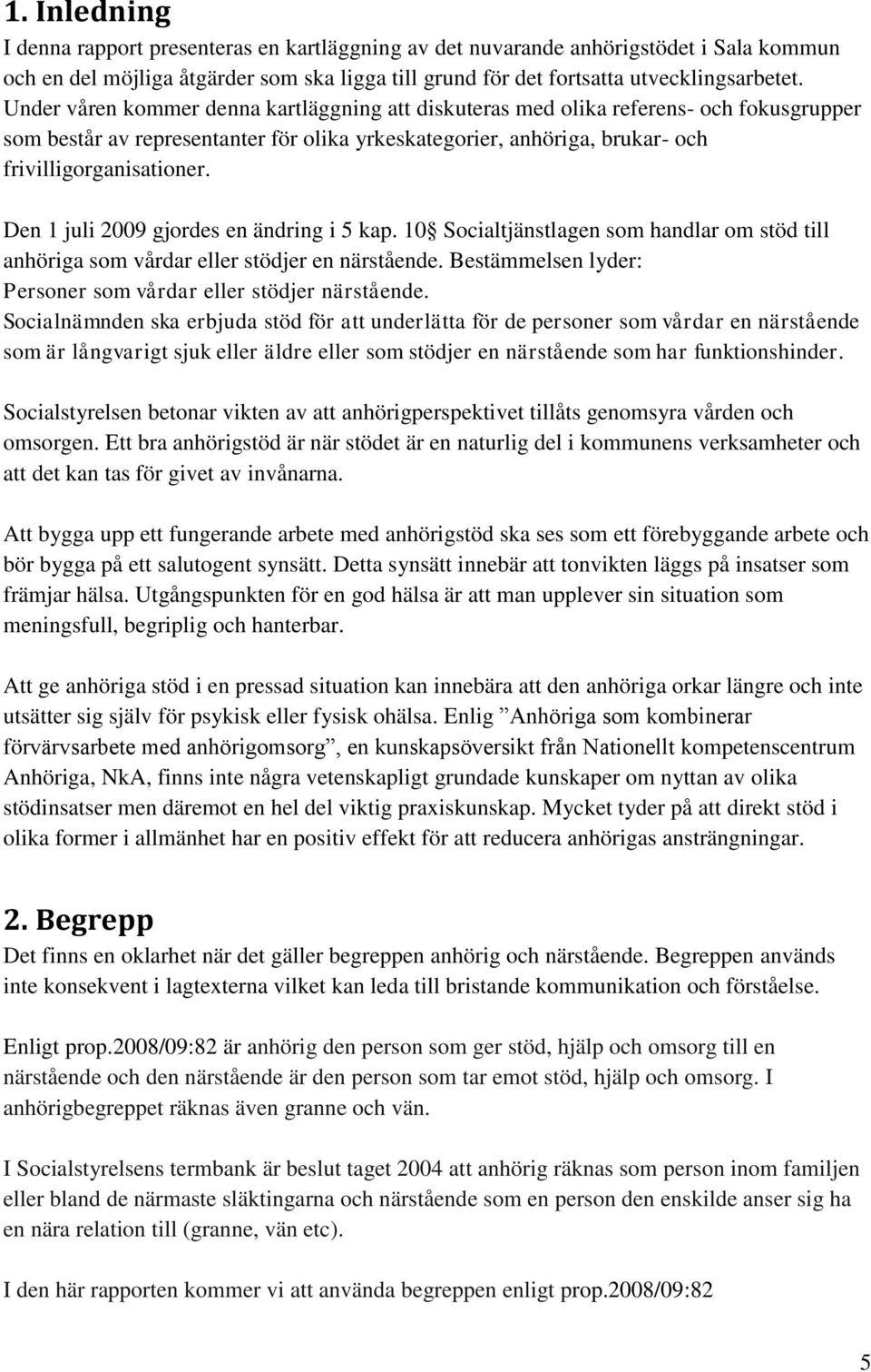 Den 1 juli 2009 gjordes en ändring i 5 kap. 10 Socialtjänstlagen som handlar om stöd till anhöriga som vårdar eller stödjer en närstående.