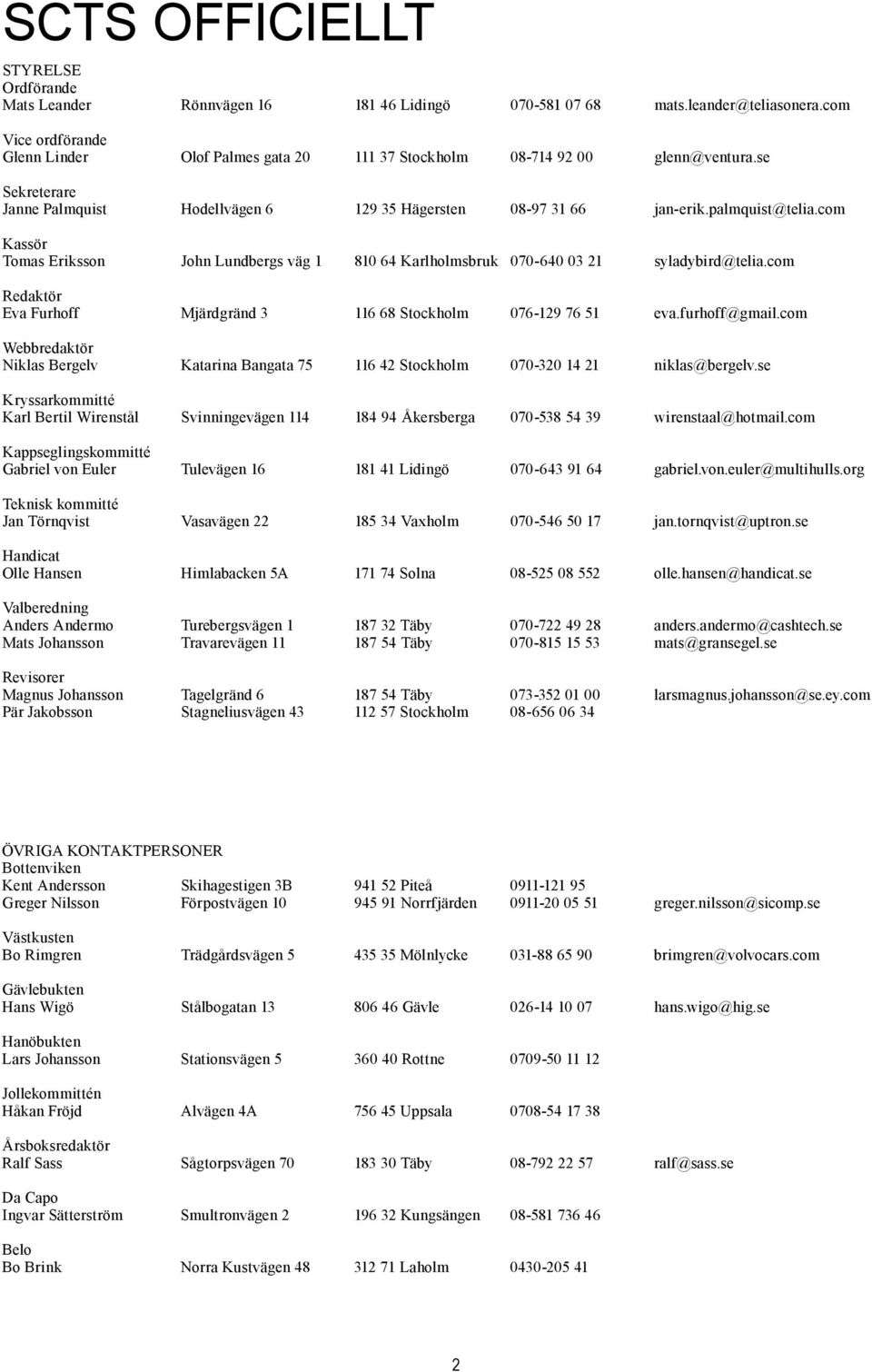 com Kassör Tomas Eriksson John Lundbergs väg 1 810 64 Karlholmsbruk 070-640 03 21 syladybird@telia.com Redaktör Eva Furhoff Mjärdgränd 3 116 68 Stockholm 076-129 76 51 eva.furhoff@gmail.