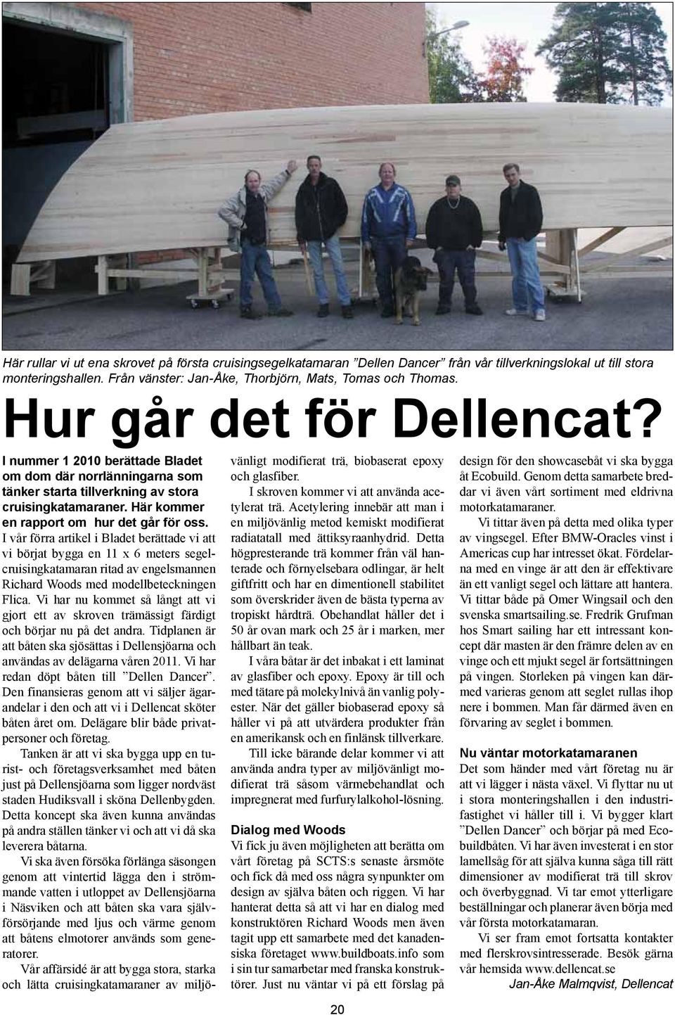 I vår förra artikel i Bladet berättade vi att vi börjat bygga en 11 x 6 meters segelcruisingkatamaran ritad av engelsmannen Richard Woods med modellbeteckningen Flica.