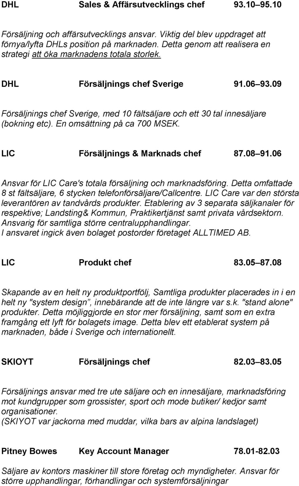 09 Försäljnings chef Sverige, med 10 fältsäljare och ett 30 tal innesäljare (bokning etc). En omsättning på ca 700 MSEK. LIC Försäljnings & Marknads chef 87.08 91.