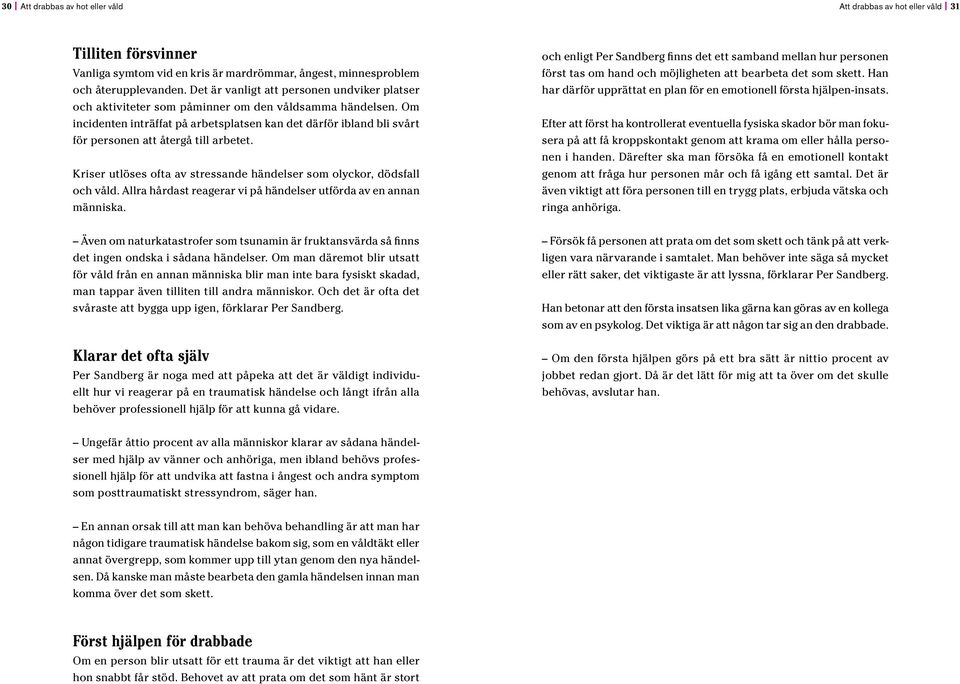 Om incidenten inträffat på arbetsplatsen kan det därför ibland bli svårt för personen att återgå till arbetet. Kriser utlöses ofta av stressande händelser som olyckor, dödsfall och våld.