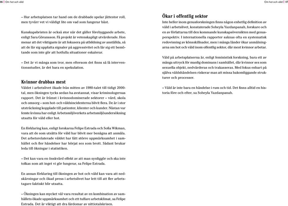 Hon menar att det viktigaste är att fokusera på utbildning av anställda, så att de lär sig uppfatta signaler på aggressivitet och lär sig ett bemötande som inte gör att hotfulla situationer eskalerar.