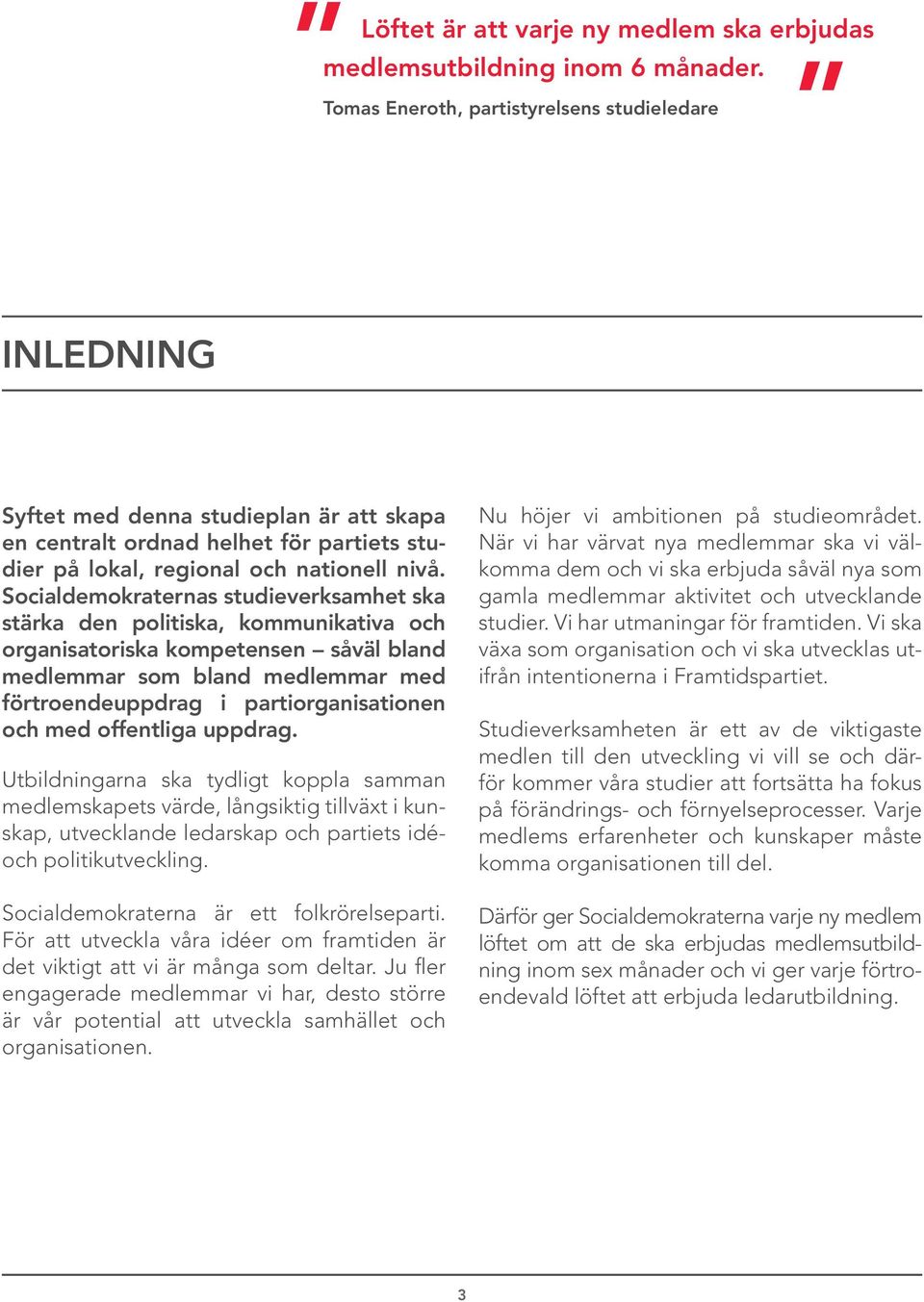 Socialdemokraternas studieverksamhet ska stärka den politiska, kommunikativa och organisatoriska kompetensen såväl bland medlemmar som bland medlemmar med förtroendeuppdrag i partiorganisationen och