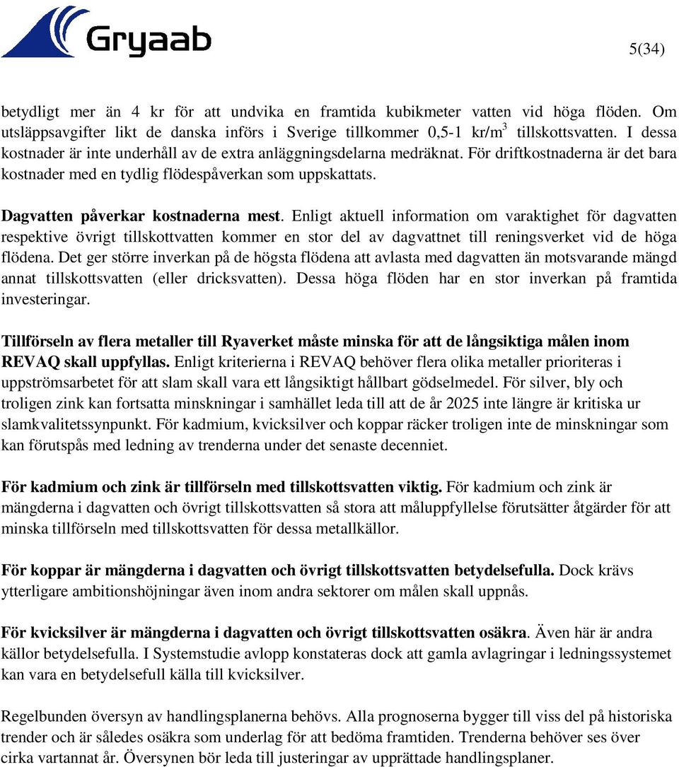 Dagvatten påverkar kostnaderna mest. Enligt aktuell information om varaktighet för dagvatten respektive övrigt tillskottvatten kommer en stor del av dagvattnet till reningsverket vid de höga flödena.