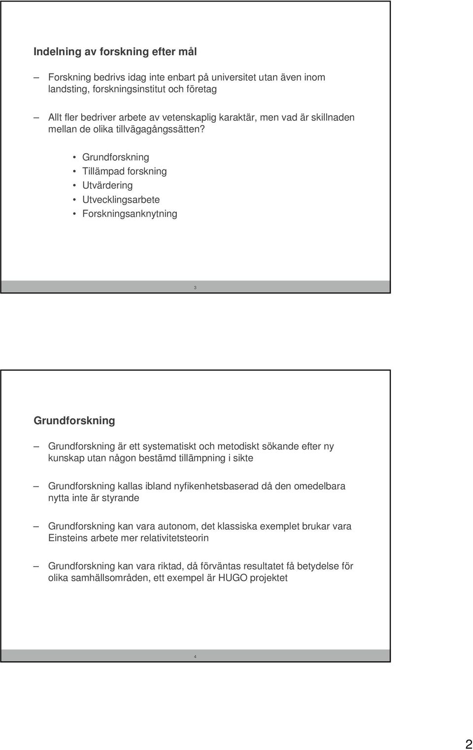 Grundforskning Tillämpad forskning Utvärdering Utvecklingsarbete Forskningsanknytning 3 Grundforskning Grundforskning är ett systematiskt och metodiskt sökande efter ny kunskap utan någon bestämd