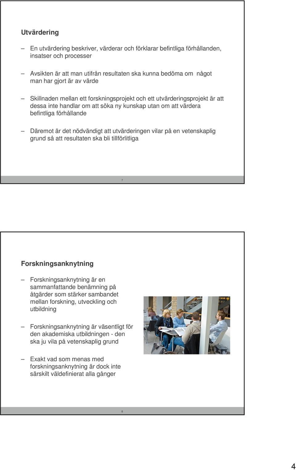 utvärderingen vilar på en vetenskaplig grund så att resultaten ska bli tillförlitliga 7 Forskningsanknytning Forskningsanknytning är en sammanfattande benämning på åtgärder som stärker sambandet