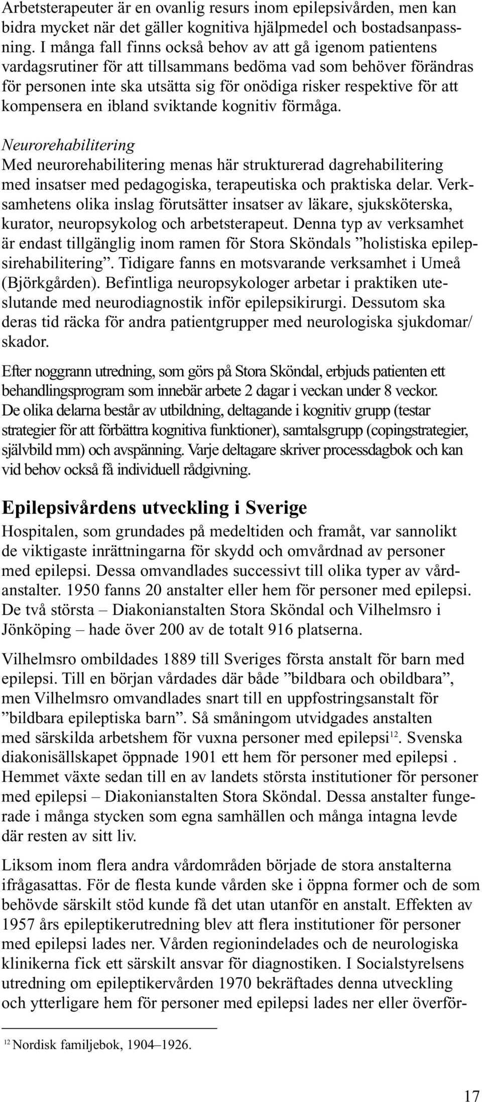 kompensera en ibland sviktande kognitiv förmåga. Neurorehabilitering Med neurorehabilitering menas här strukturerad dagrehabilitering med insatser med pedagogiska, terapeutiska och praktiska delar.