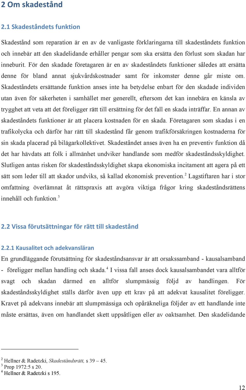 Skadeståndets ersättande funktion anses inte ha betydelse enbart för den skadade individen utan även för säkerheten i samhället mer generellt, eftersom det kan innebära en känsla av trygghet att veta