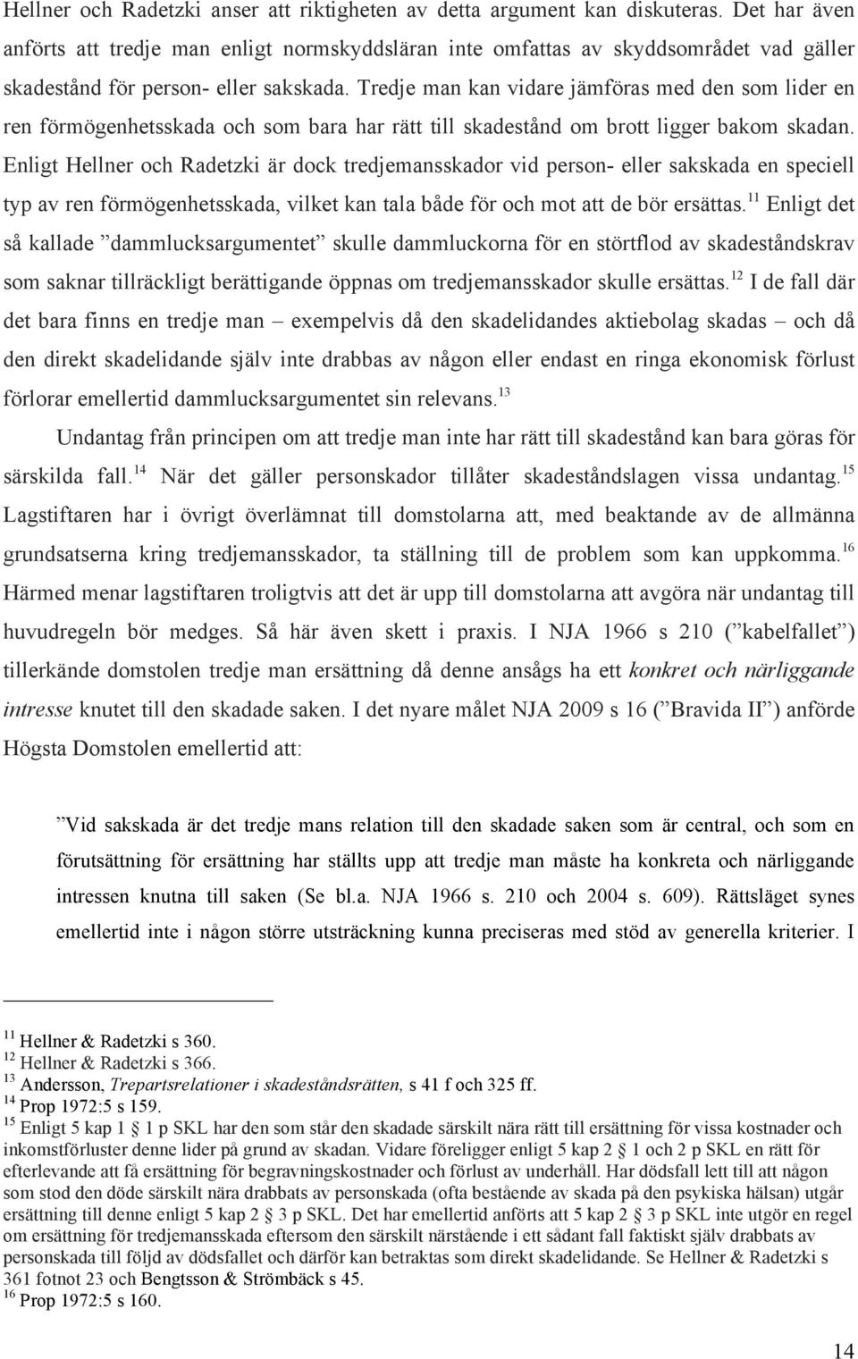 Tredje man kan vidare jämföras med den som lider en ren förmögenhetsskada och som bara har rätt till skadestånd om brott ligger bakom skadan.