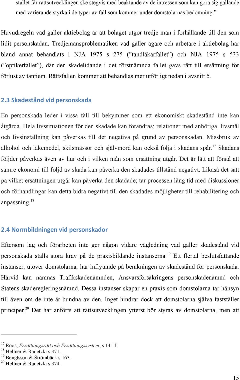 Tredjemansproblematiken vad gäller ägare och arbetare i aktiebolag har bland annat behandlats i NJA 1975 s 275 ( tandläkarfallet ) och NJA 1975 s 533 ( optikerfallet ), där den skadelidande i det