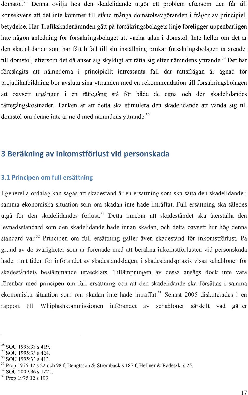 Inte heller om det är den skadelidande som har fått bifall till sin inställning brukar försäkringsbolagen ta ärendet till domstol, eftersom det då anser sig skyldigt att rätta sig efter nämndens