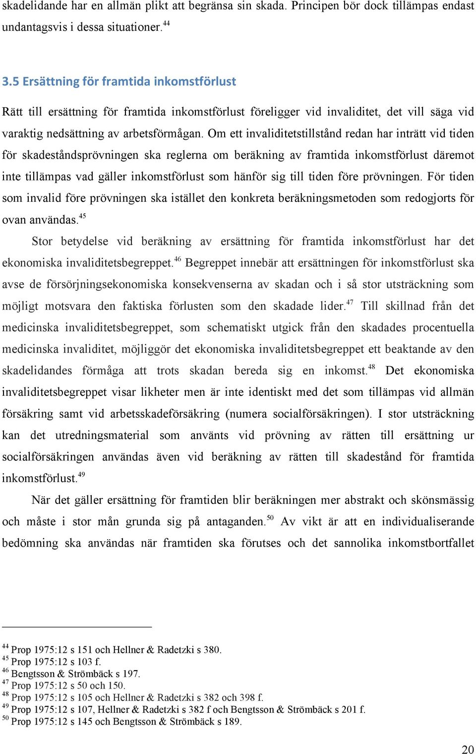 Om ett invaliditetstillstånd redan har inträtt vid tiden för skadeståndsprövningen ska reglerna om beräkning av framtida inkomstförlust däremot inte tillämpas vad gäller inkomstförlust som hänför sig