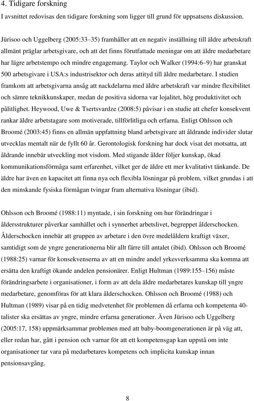 lägre arbetstempo och mindre engagemang. Taylor och Walker (1994:6 9) har granskat 500 arbetsgivare i USA:s industrisektor och deras attityd till äldre medarbetare.