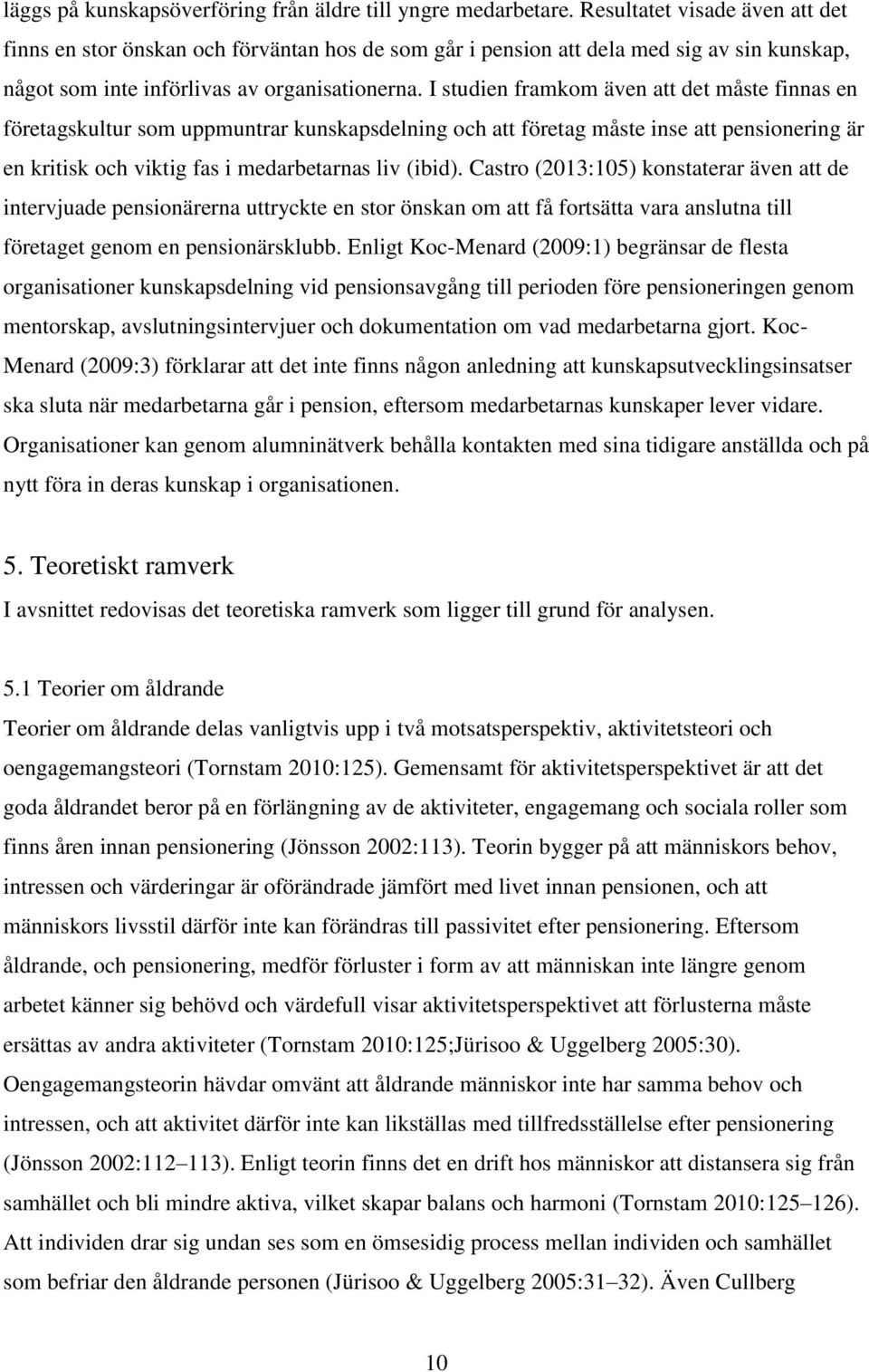 I studien framkom även att det måste finnas en företagskultur som uppmuntrar kunskapsdelning och att företag måste inse att pensionering är en kritisk och viktig fas i medarbetarnas liv (ibid).