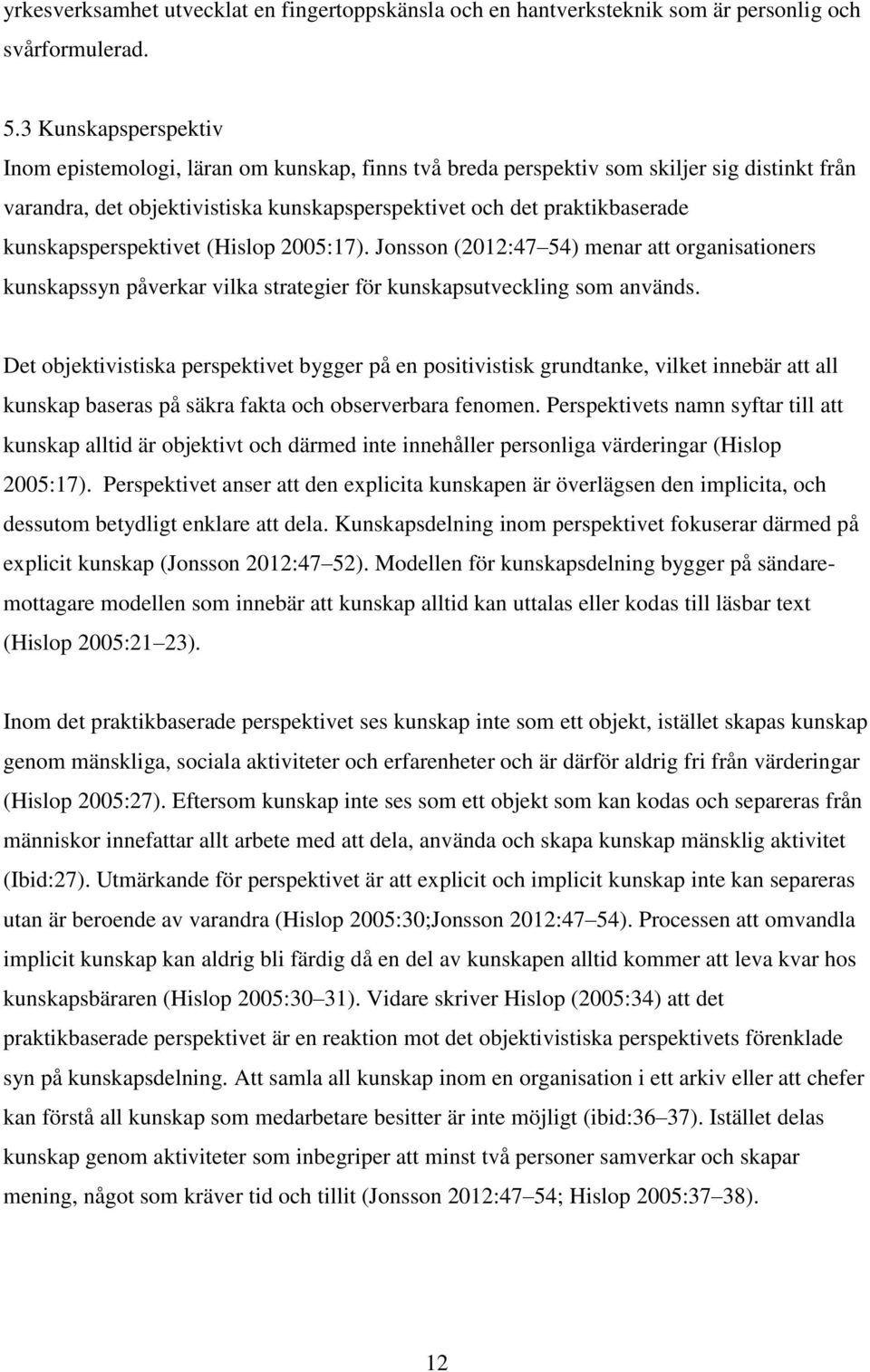 kunskapsperspektivet (Hislop 2005:17). Jonsson (2012:47 54) menar att organisationers kunskapssyn påverkar vilka strategier för kunskapsutveckling som används.