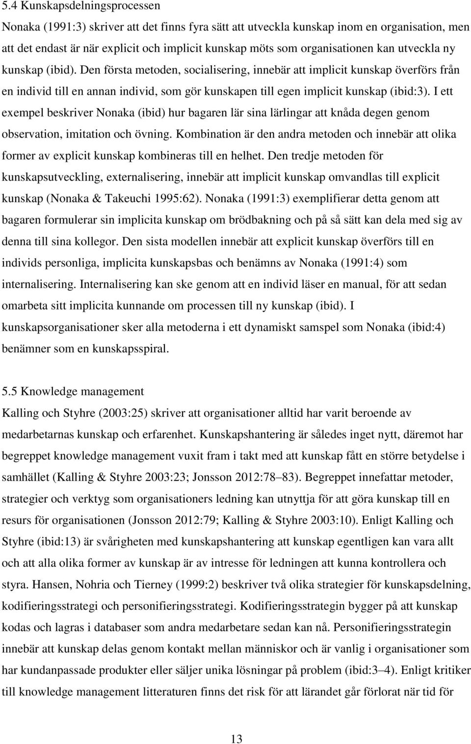 Den första metoden, socialisering, innebär att implicit kunskap överförs från en individ till en annan individ, som gör kunskapen till egen implicit kunskap (ibid:3).