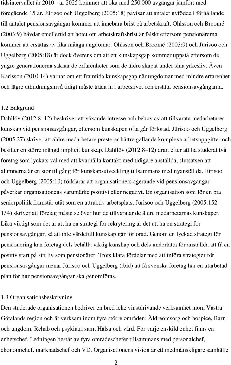 Ohlsson och Broomé (2003:9) hävdar emellertid att hotet om arbetskraftsbrist är falskt eftersom pensionärerna kommer att ersättas av lika många ungdomar.