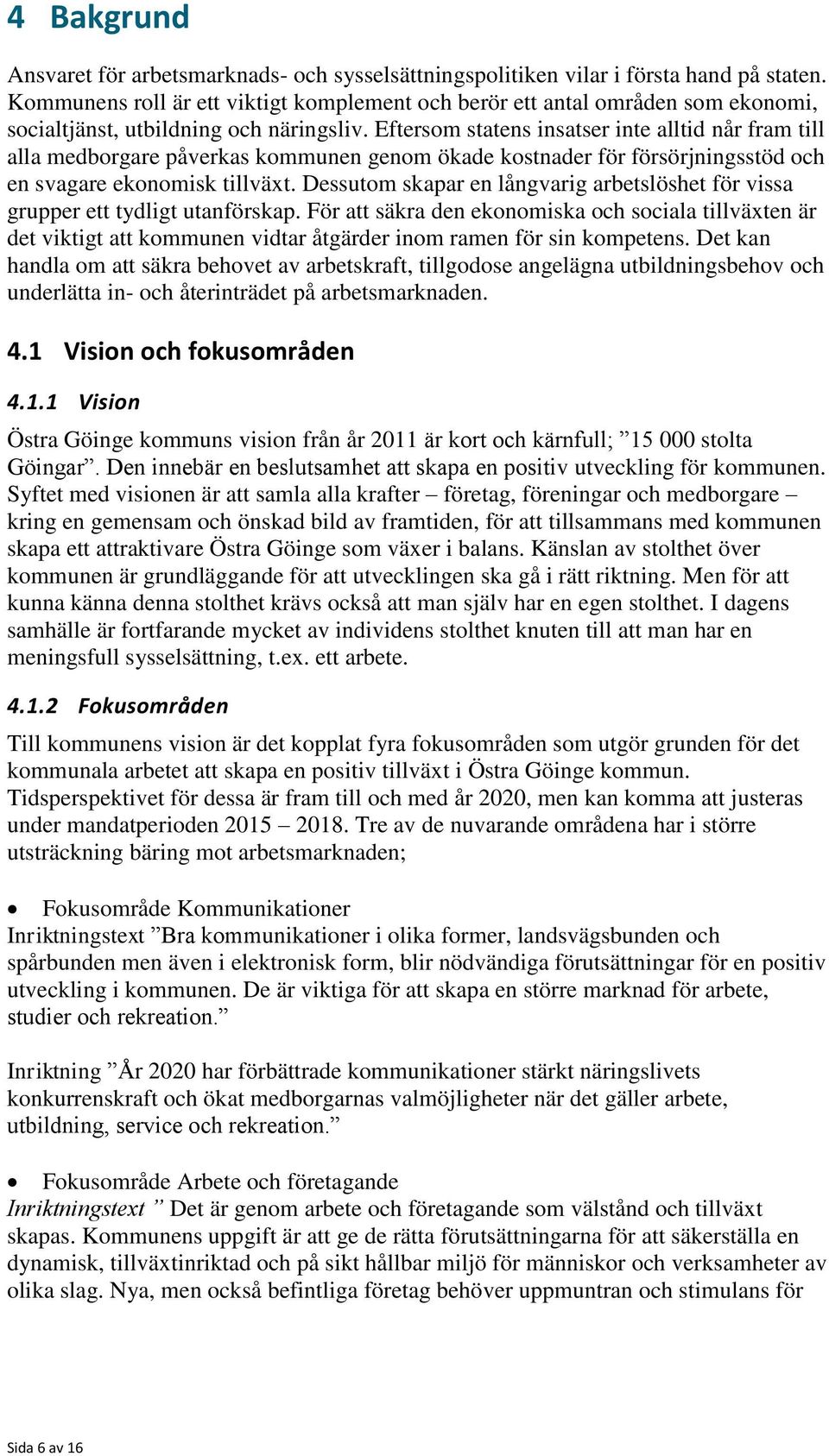 Eftersom statens insatser inte alltid når fram till alla medborgare påverkas kommunen genom ökade kostnader för försörjningsstöd och en svagare ekonomisk tillväxt.